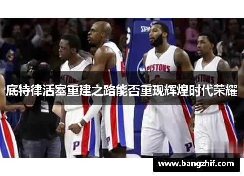 底特律活塞重建之路能否重现辉煌时代荣耀