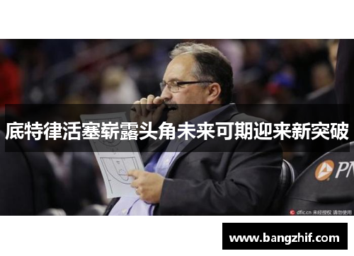 底特律活塞崭露头角未来可期迎来新突破