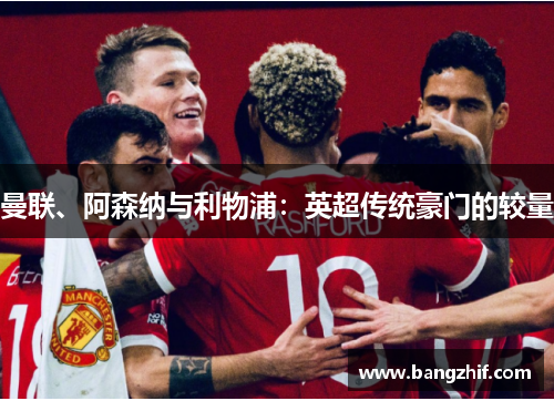 曼联、阿森纳与利物浦：英超传统豪门的较量