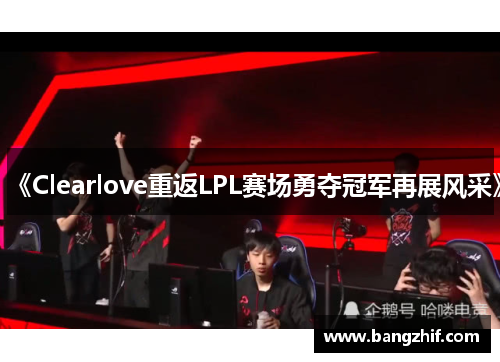 《Clearlove重返LPL赛场勇夺冠军再展风采》