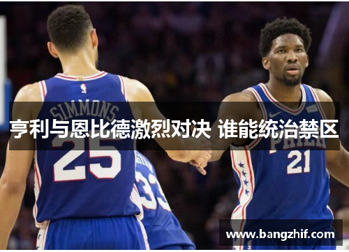 亨利与恩比德激烈对决 谁能统治禁区