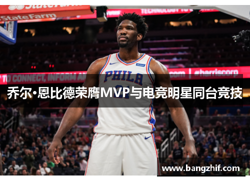 乔尔·恩比德荣膺MVP与电竞明星同台竞技