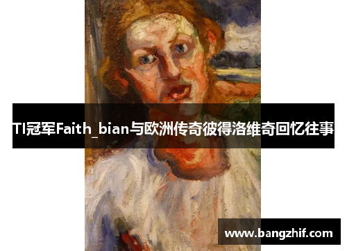 TI冠军Faith_bian与欧洲传奇彼得洛维奇回忆往事