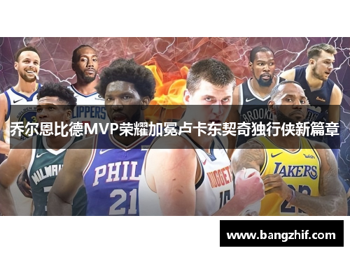 乔尔恩比德MVP荣耀加冕卢卡东契奇独行侠新篇章