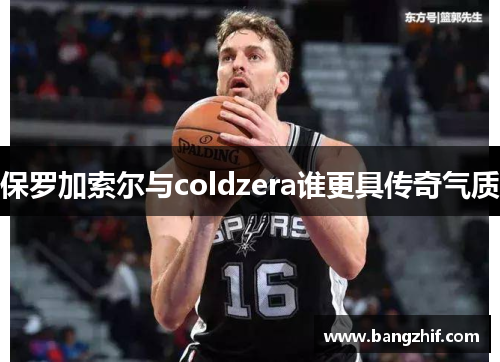 保罗加索尔与coldzera谁更具传奇气质