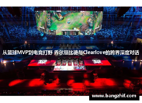 从篮球MVP到电竞打野 乔尔恩比德与Clearlove的跨界深度对话